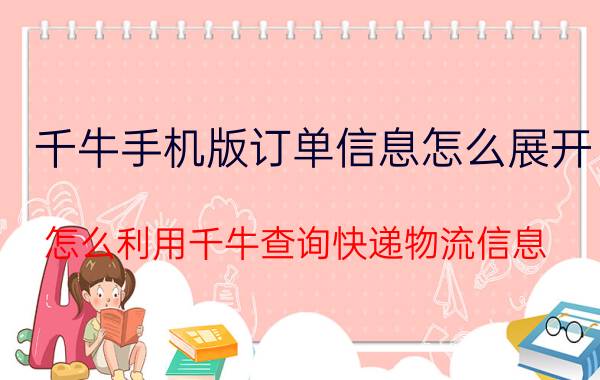 千牛手机版订单信息怎么展开 怎么利用千牛查询快递物流信息？